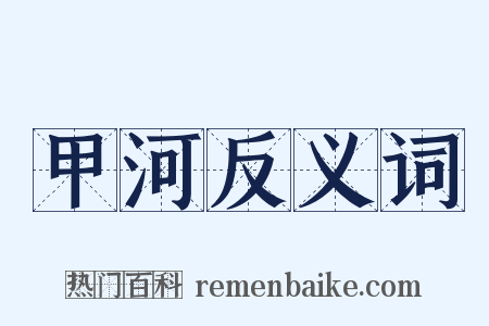 甲河反义词是什么意思的图片